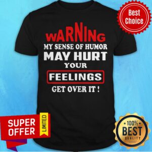 Warning My Sense Of Humor May Hurt Your Feelings Get Over It Shirt