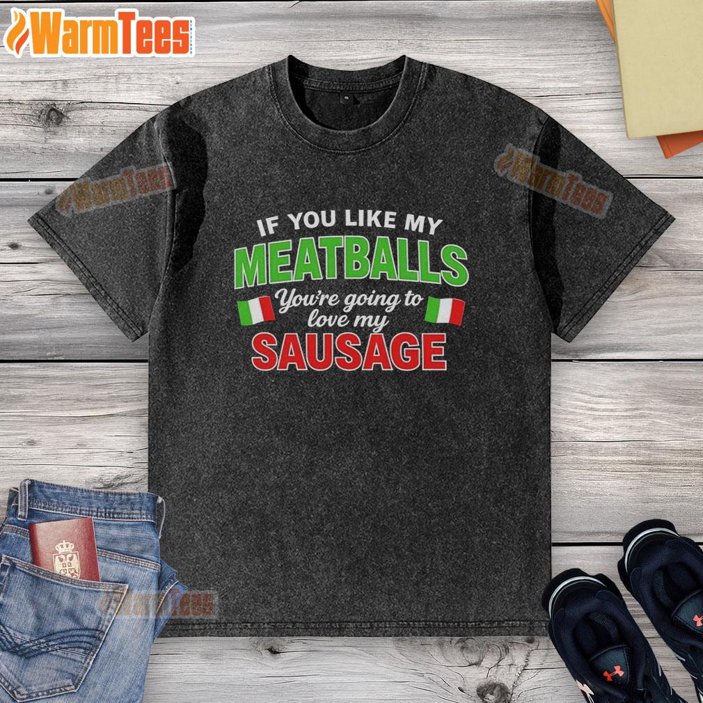 Hot If You Like My Meatballs You're Going To Love My Sausage Italy Flag Pattern T-Shirt - Image 6