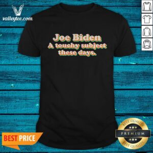Good Joe Biden A Touchy Subject These Days 2020 Shirt
