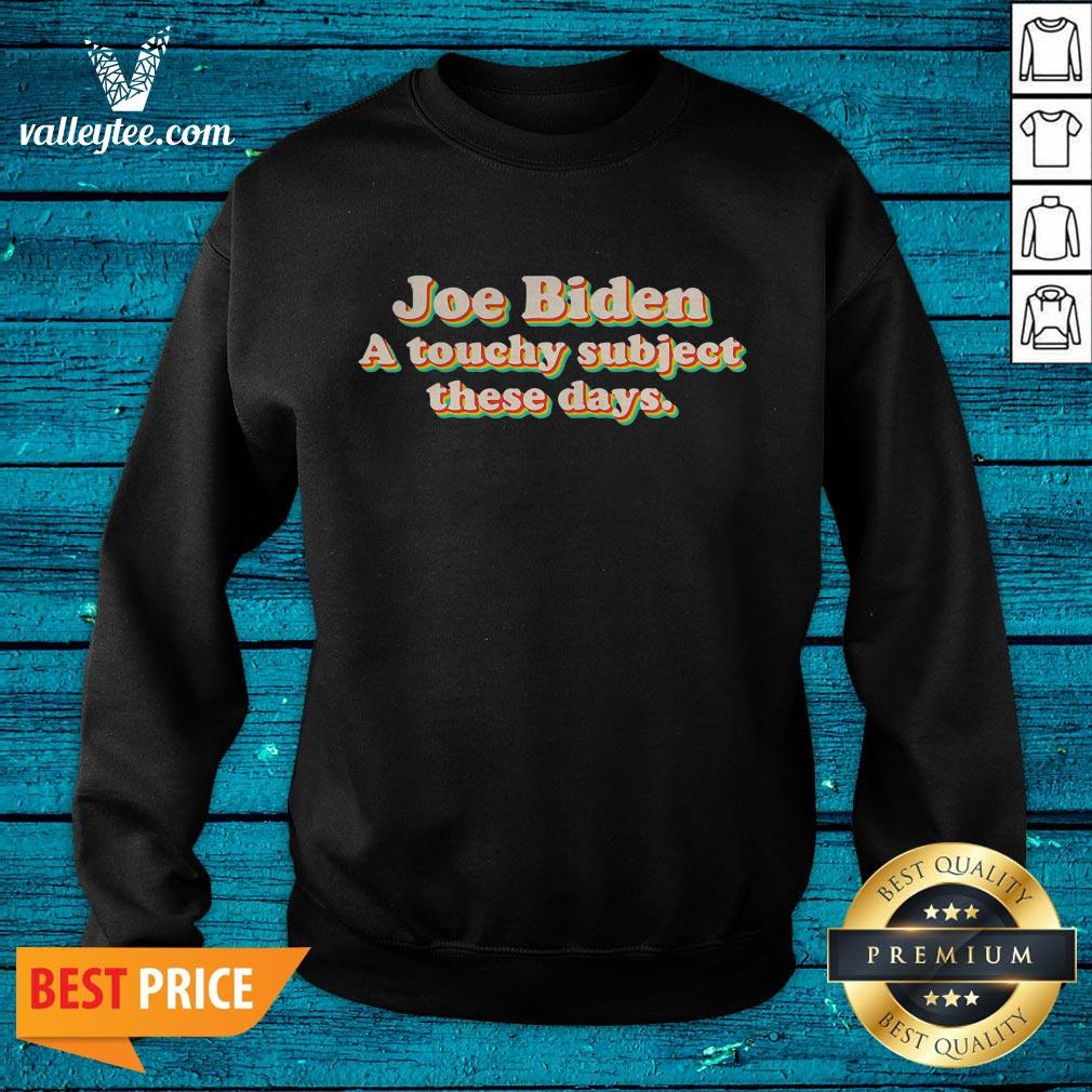 Good Joe Biden A Touchy Subject These Days 2020 Shirt - Image 2