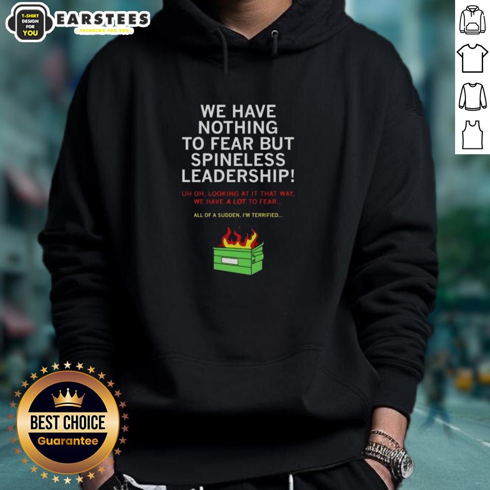 Good We Have Nothing To Fear But Spineless Leadership T-Shirt