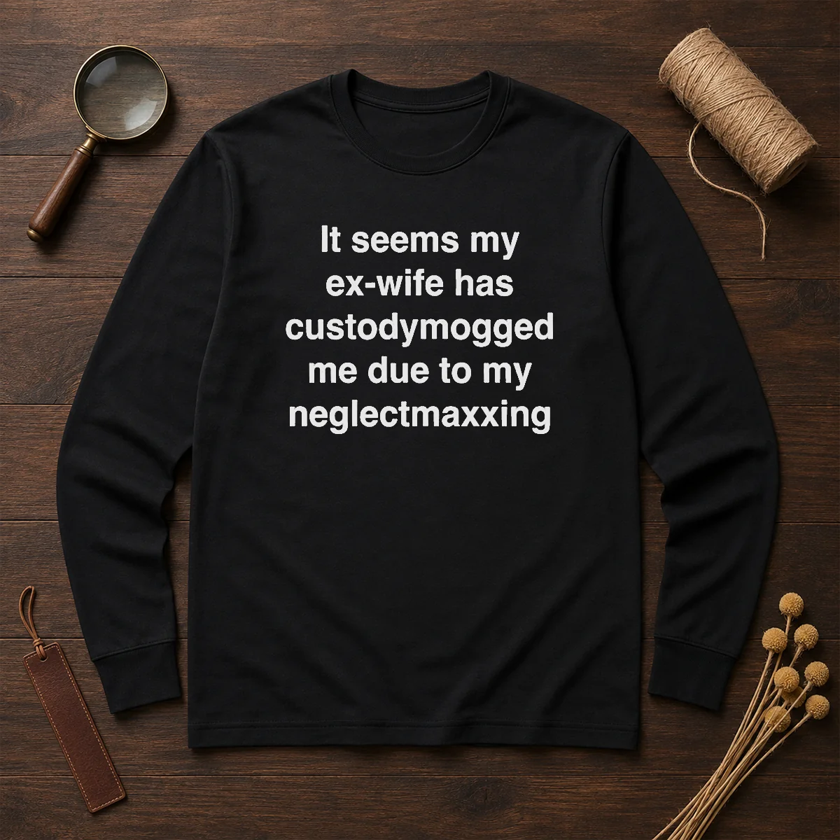 Funny It Seems My Ex Wife Has Custodymogged Me Due To My Neglectmaxxing Text Shirt - Image 6