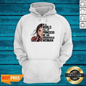 Alternative view of Native Woman In A World Full Of Princess Be An Indigenous Woman Shirt