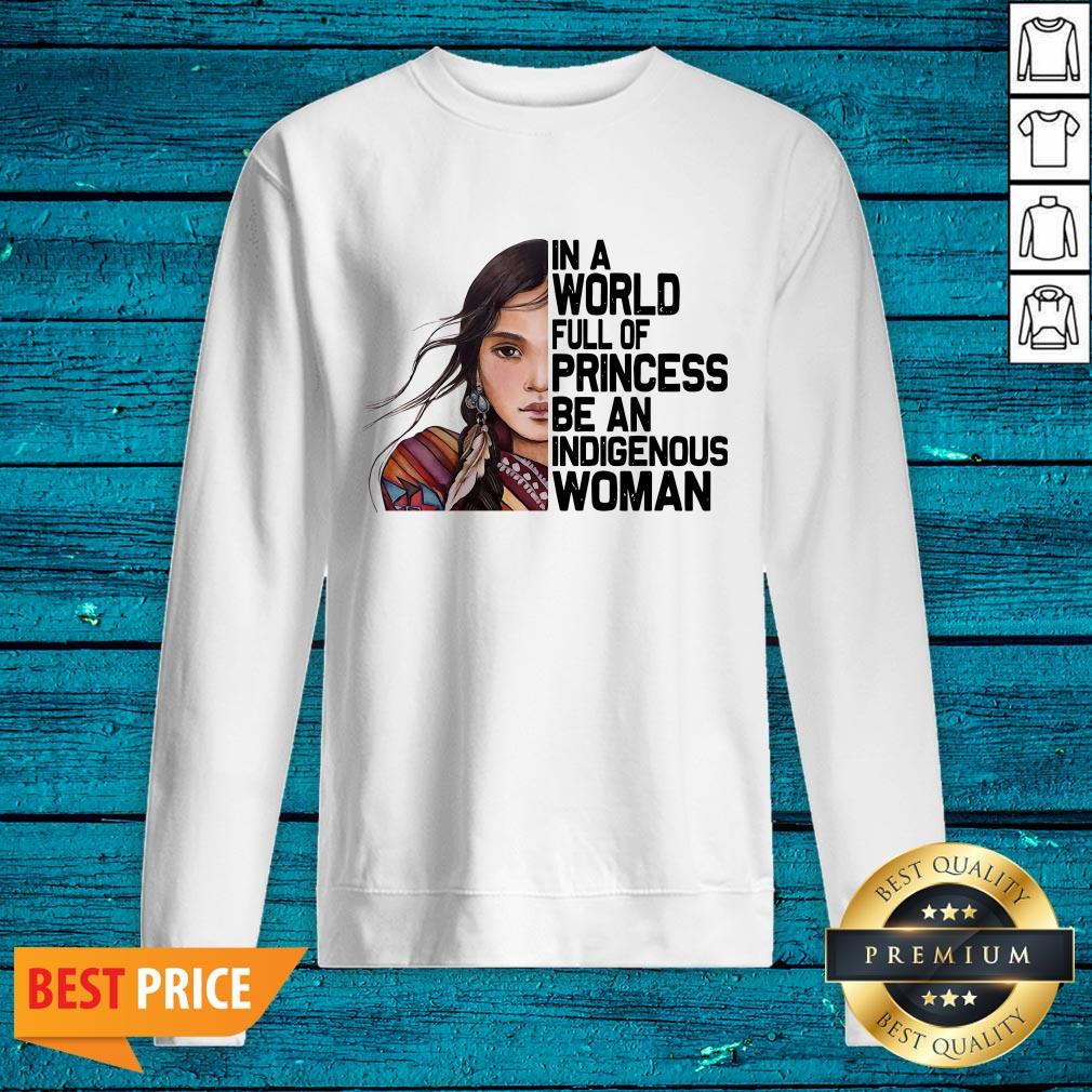 Native Woman In A World Full Of Princess Be An Indigenous Woman Shirt - Image 5