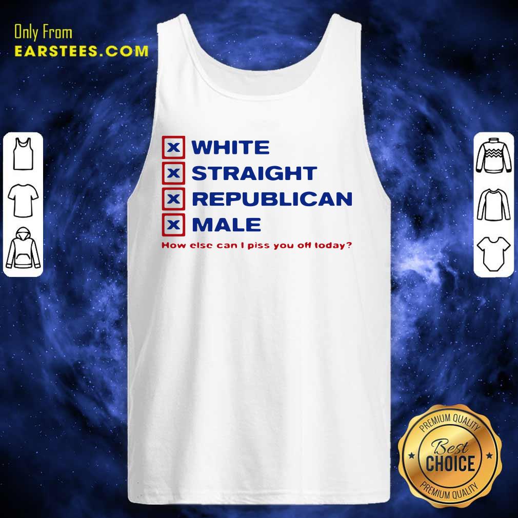Original White Straight Republican Male How Else Can I Piss You Off Today Shirt - Image 4
