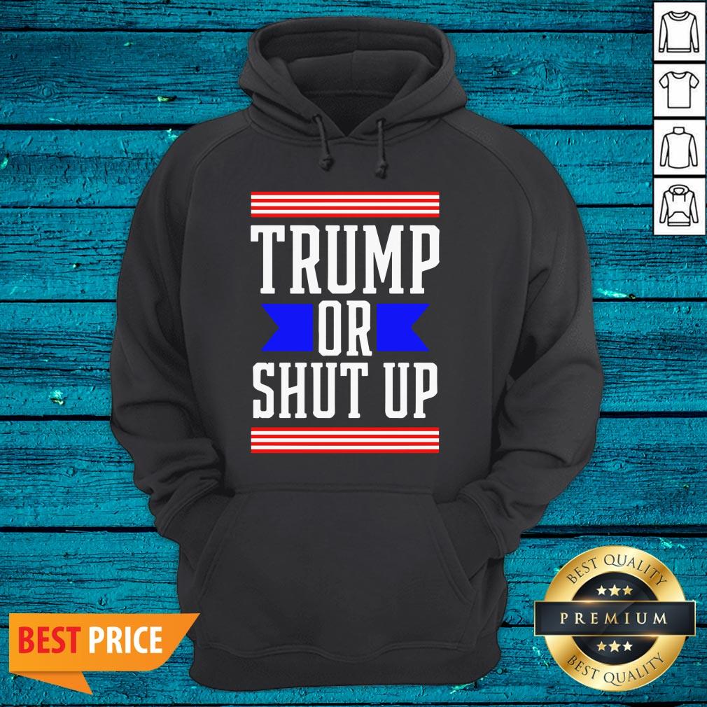 Cool Presidential Election Pro Trump Or Shut Up Shirt - Image 4
