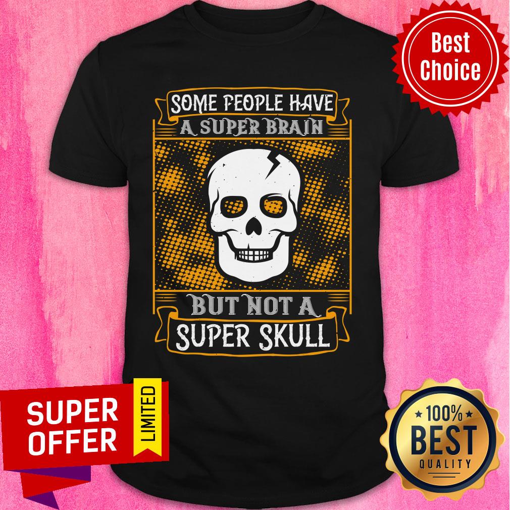 Some People Have A Super Brain But Not A Super Skull Shirt