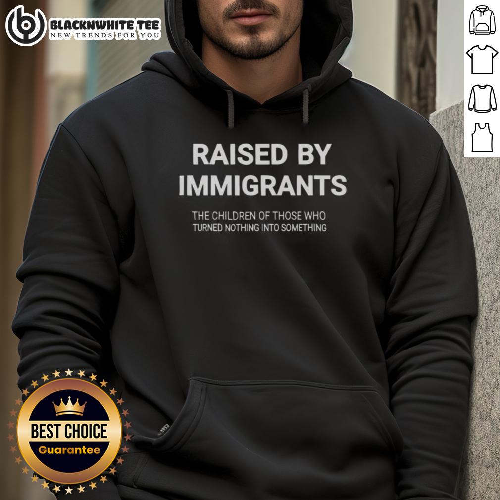 Nice Raised By Immigrants The Children Of Those Who Turned Nothing Into Something T-Shirt - Image 2
