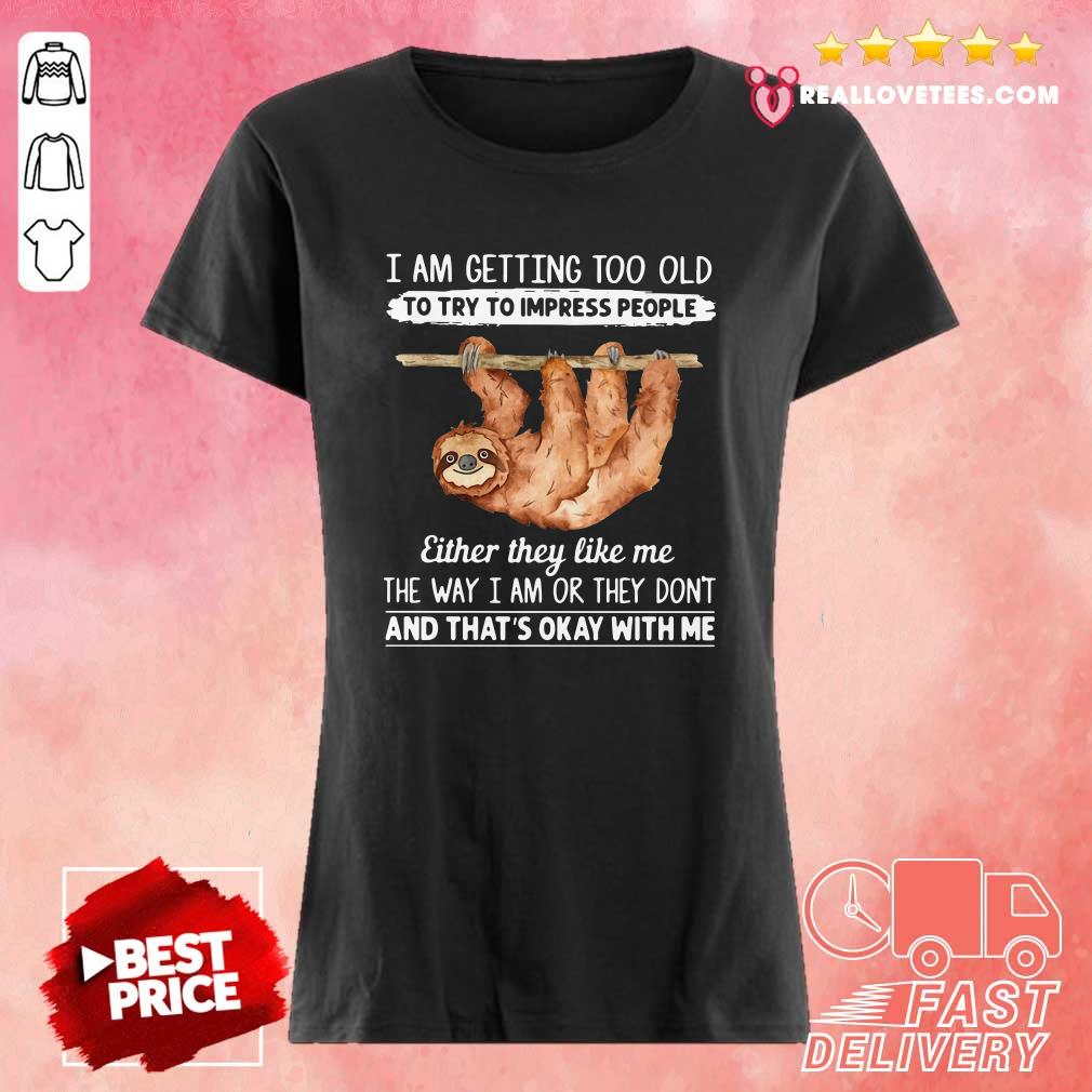 So Sloth I Am Getting Too Old To Try To Impress People Either They Like Me The Way I Am Or They Don’t And That’s Okay With Me Shirt - Image 4