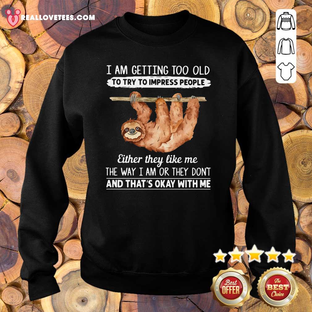 So Sloth I Am Getting Too Old To Try To Impress People Either They Like Me The Way I Am Or They Don’t And That’s Okay With Me Shirt - Image 3