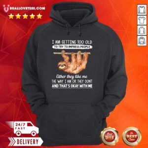 Alternative view of So Sloth I Am Getting Too Old To Try To Impress People Either They Like Me The Way I Am Or They Don’t And That’s Okay With Me Shirt