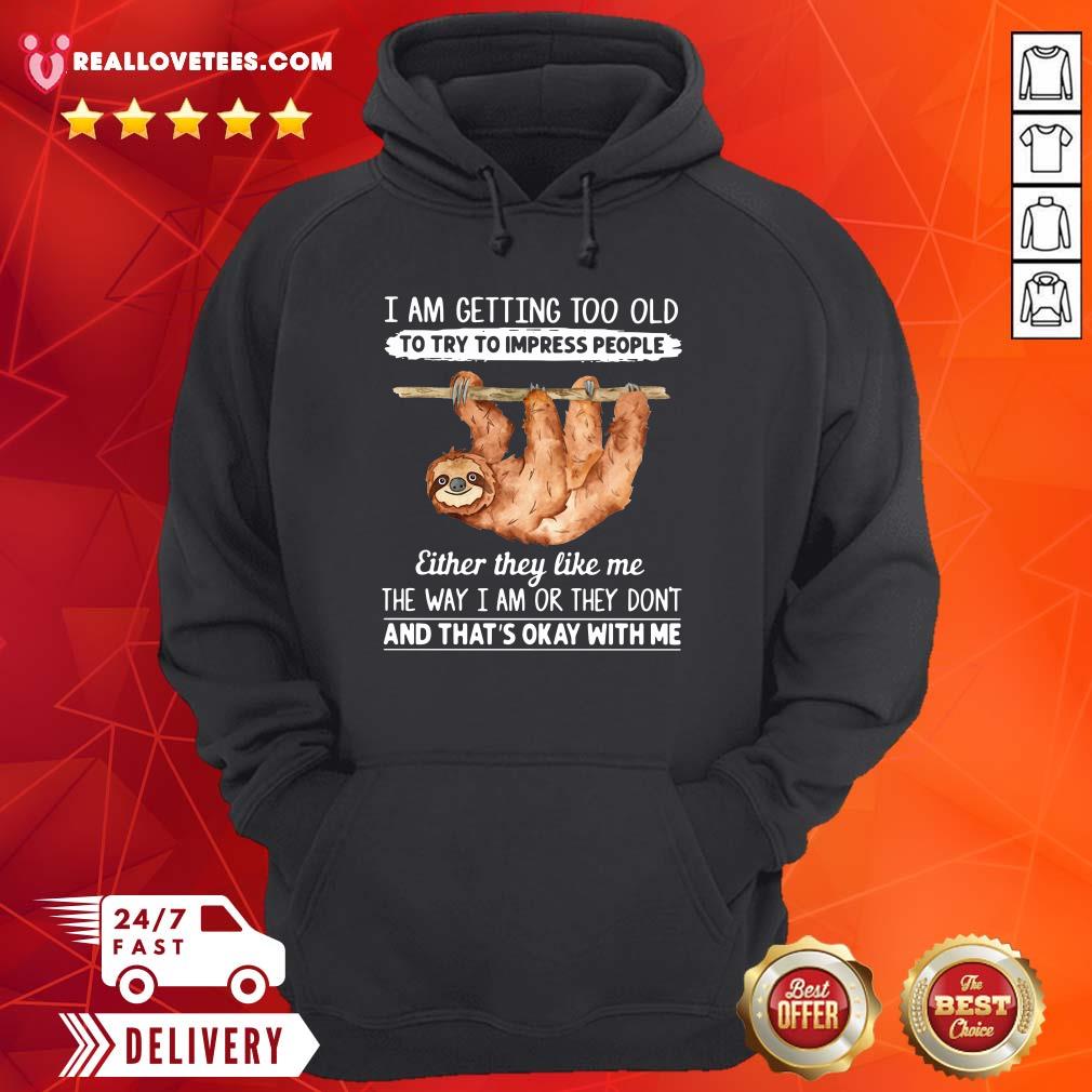 So Sloth I Am Getting Too Old To Try To Impress People Either They Like Me The Way I Am Or They Don’t And That’s Okay With Me Shirt - Image 2