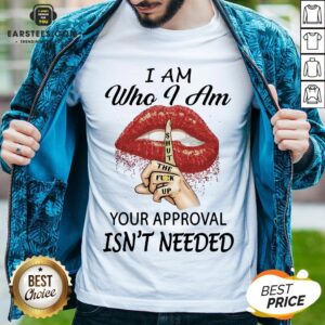 Funny Red Lips Version I Am Who I Am Shut The Fuck Up Your Approval Isn’t Needed Shirt