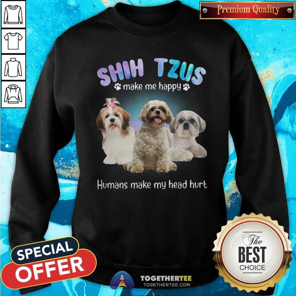 Shih Tzus Make Me Happy Humans Make My Head Hurt Shirt - Image 3