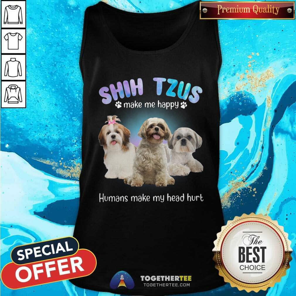 Shih Tzus Make Me Happy Humans Make My Head Hurt Shirt - Image 4