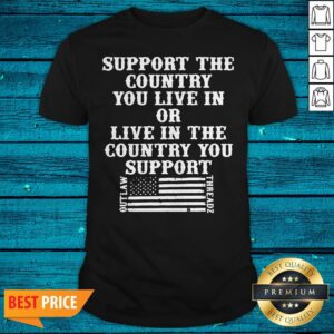 Support The Country You Live In Or Live In The Country You Support American Flag Shirt
