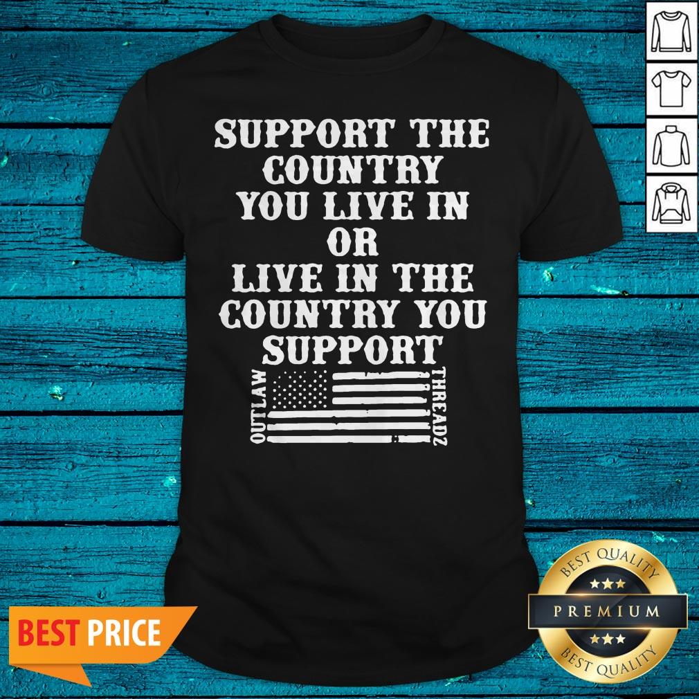 Support The Country You Live In Or Live In The Country You Support American Flag Shirt