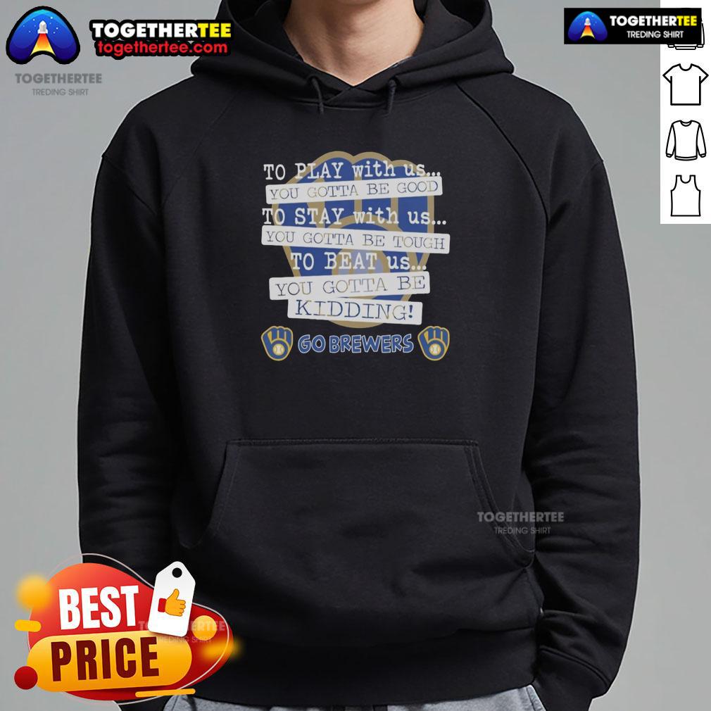 Top Go Milwaukee Brewers To Play With Us You Gotta Be Good T-Shirt - Image 2