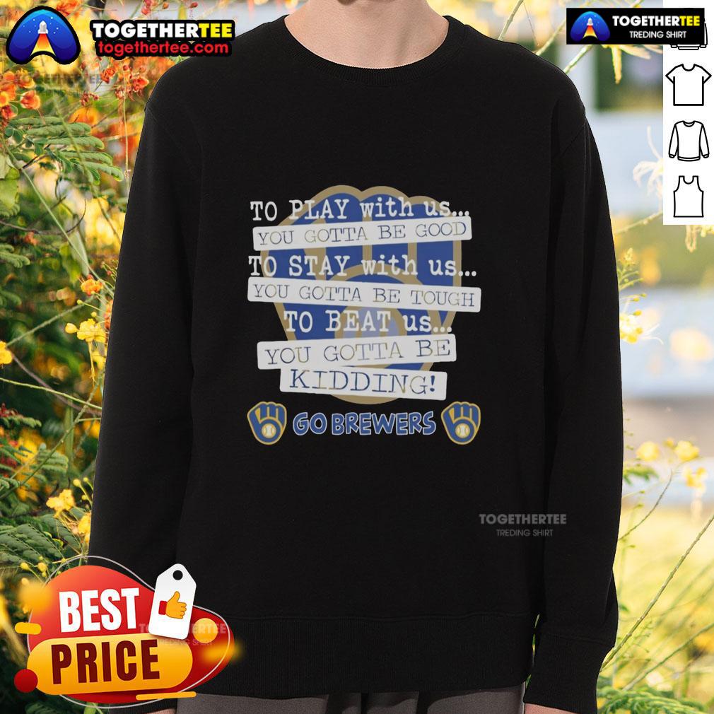 Top Go Milwaukee Brewers To Play With Us You Gotta Be Good T-Shirt - Image 5