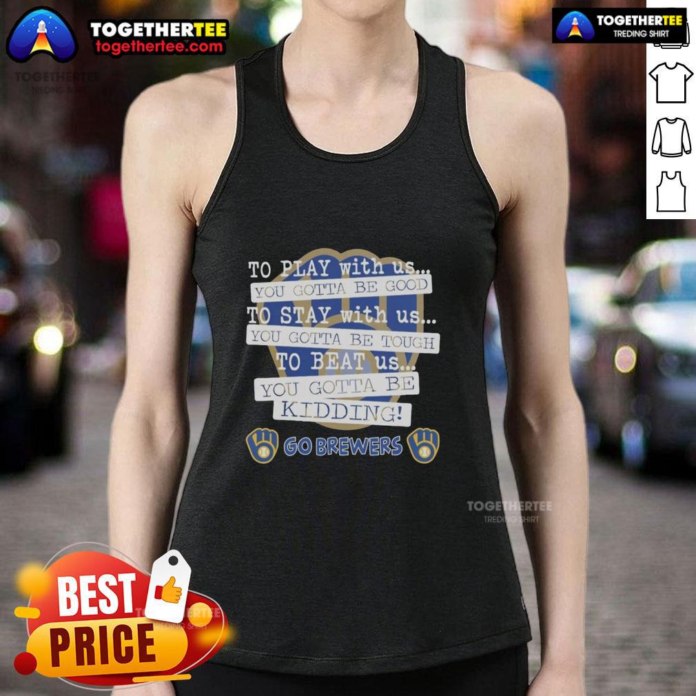 Top Go Milwaukee Brewers To Play With Us You Gotta Be Good T-Shirt - Image 4