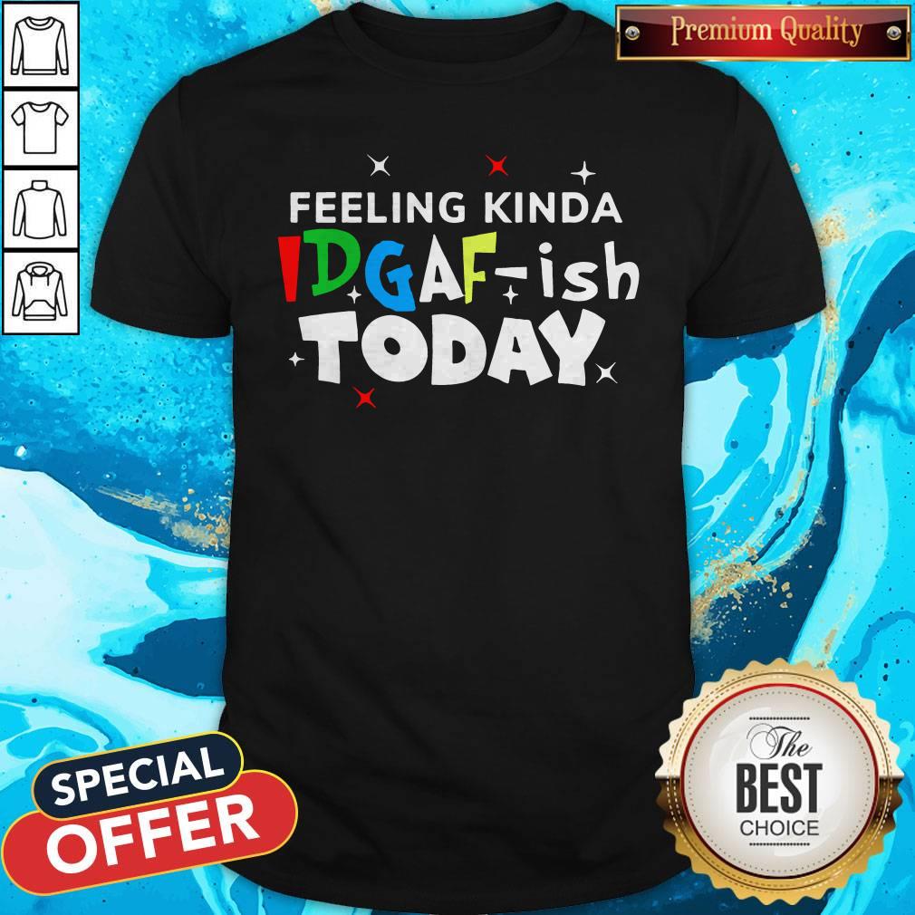 Original Feeling Kinda Idgaf Ish Today Shirt