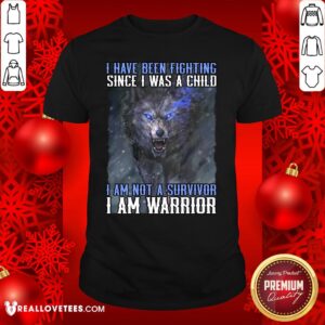 Nice Wolf I Have Been Fighting Since I Was A Child I Am Not A Survivor I Am A Warrior Shirt