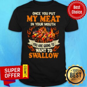 Charcoal Grill Once You Put My Meat In Your Mouth You Are Going To Want To Swallow Shirt