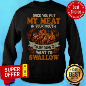 Alternative view of Charcoal Grill Once You Put My Meat In Your Mouth You Are Going To Want To Swallow Shirt