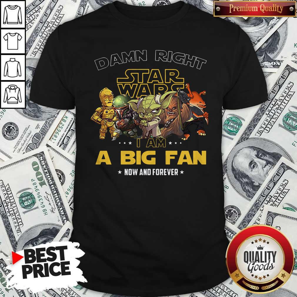 Damn Right Star Wars I Am A Big Fan Now And Forever Shirt