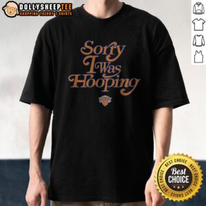 Pretty New York Knicks Sorry I Was Hooping Shirt
