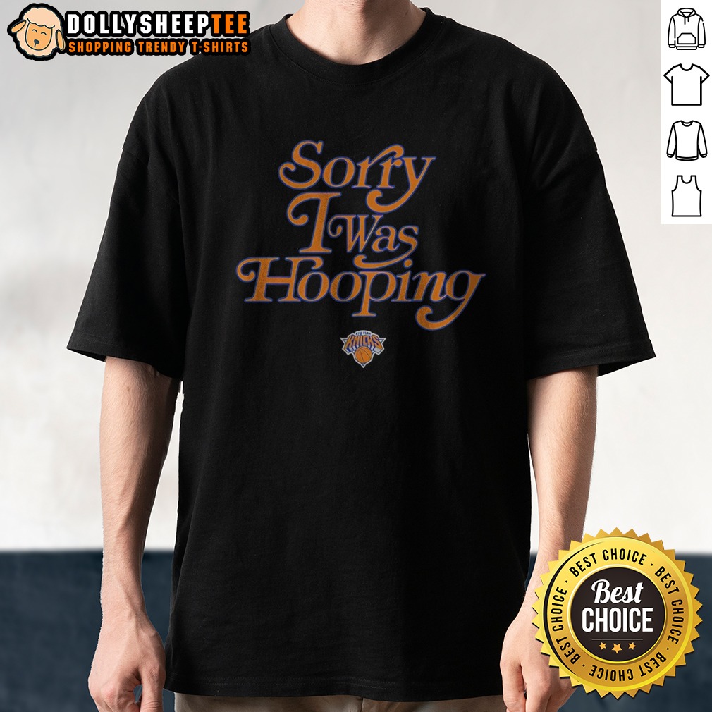 Pretty New York Knicks Sorry I Was Hooping Shirt