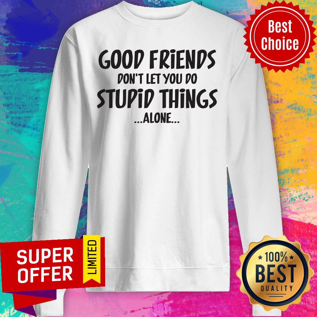 Good Friends Don't Let You Do Stupid Things Alone Shirt - Image 4