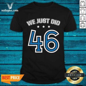 Luxury We Just Did 46 Anti Trump Democrat Joe Biden Harris 2020 Shirt