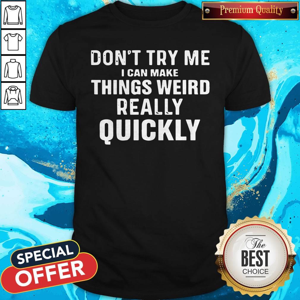 Don't Try Me I Can Make Things Weird Really Quickly Shirt