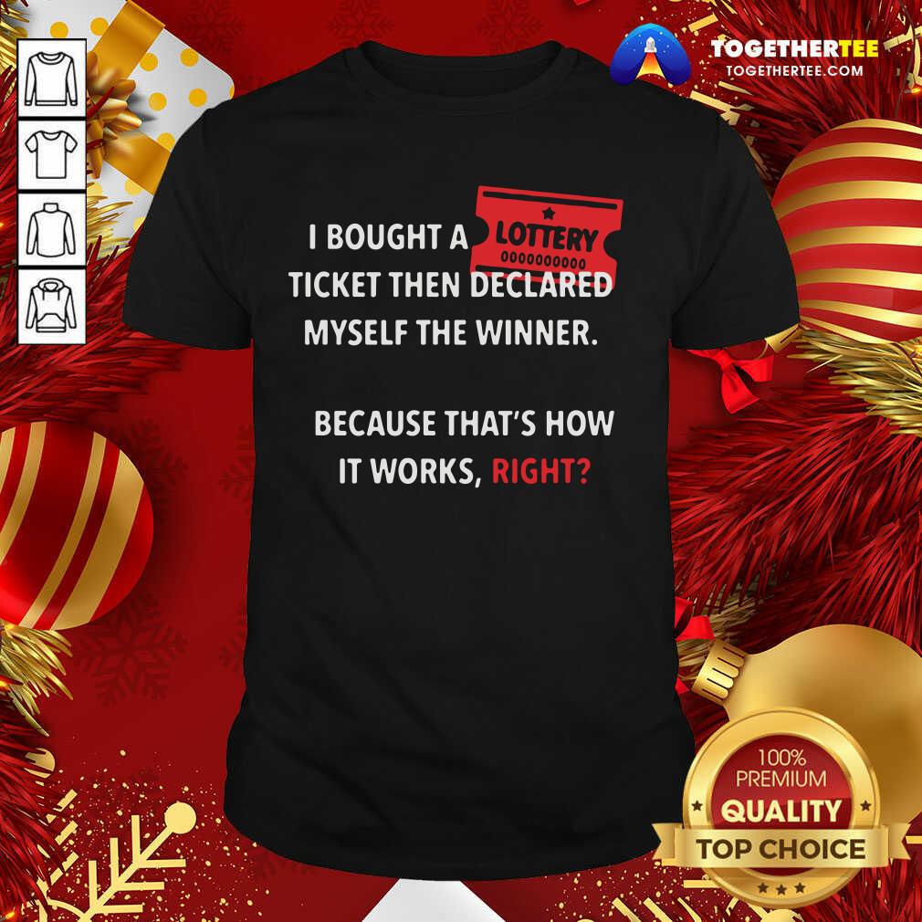 Good I Bought A Ticket Then Declared Myself The Winner Because That’s How It Works Right Quote Shirt
