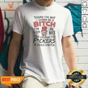 Original Today Im Not Gonna Be A Bitch Im Gonna Be Nice Shirt