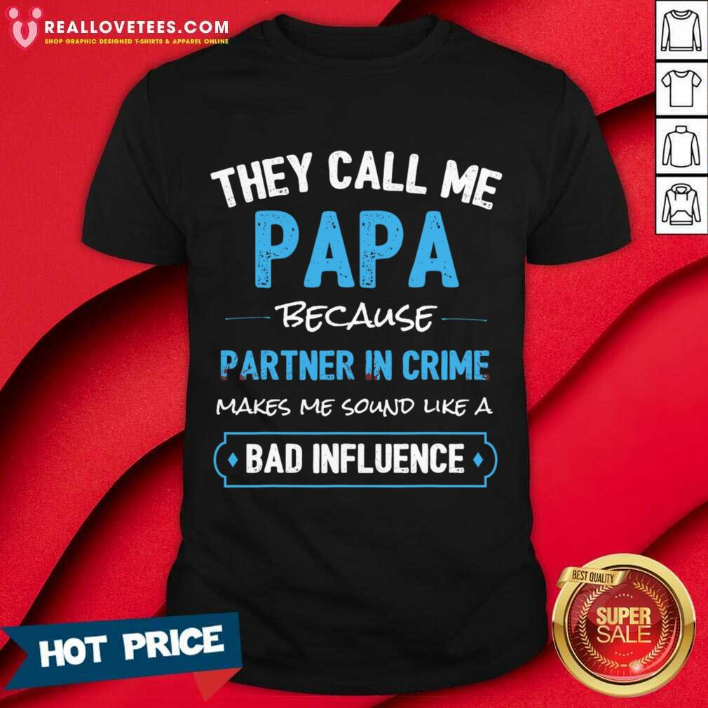 They Call Me Papa Because Partner In Crime Makes Me Sound Like A Bad Influence Shirt