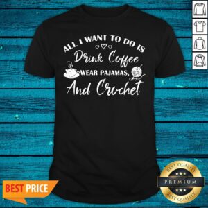 Top All I Want To Do Is Drink Coffee Wear Pajamas And Crochet Shirt