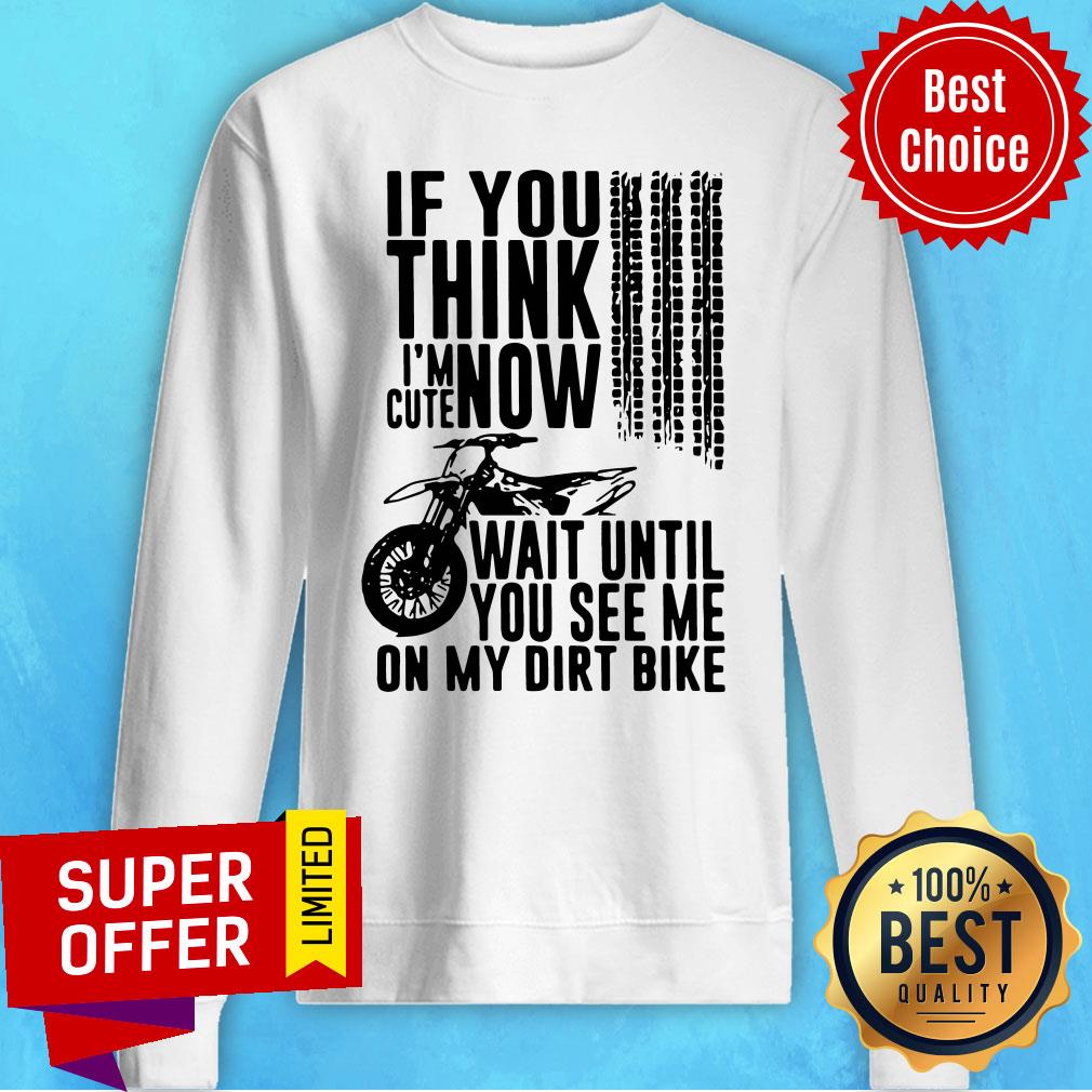 Top If You Think I'M Cute Now Wait Until You See Me On My Dirt Bike Shirt - Image 5