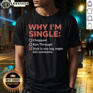 Good Why I'm Single Chopped Ran Through Dick Is Too Big Might Kill Someone Shirt
