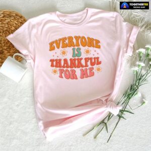 Everyone Is Thankful For Me Thanksgiving T-Shirt