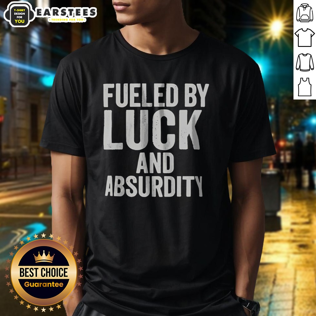 Top Fueled By Luck And Absurdity Retro Distressed Typography Inspiration Shirt