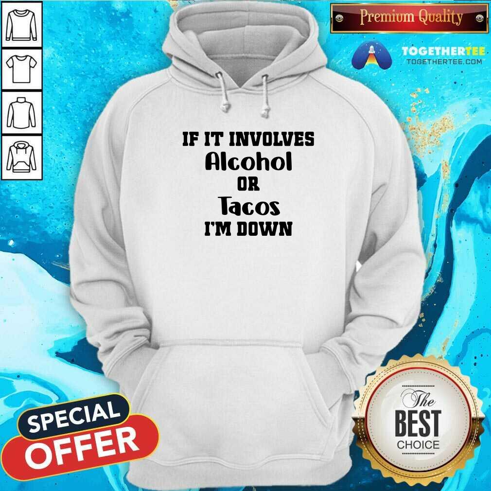 Good If It Involves Alcohol Or Tacos I Am Down Shirt - Image 5