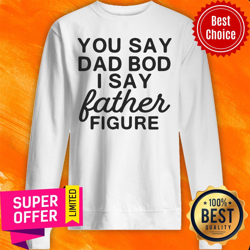 You Say Dad Bod I Say Father Figure Shirt - Image 5