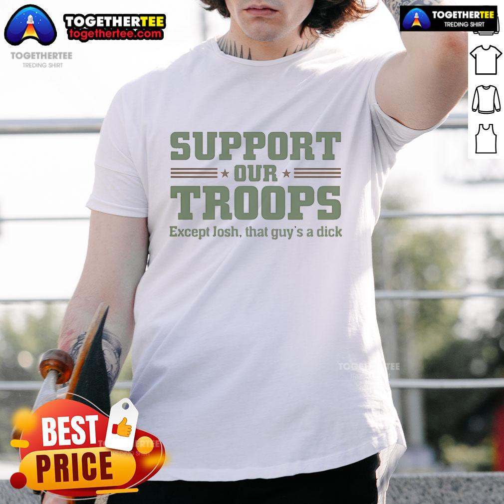 Official Support Our Troops Except Josh That Guy's A Dickk T-Shirt