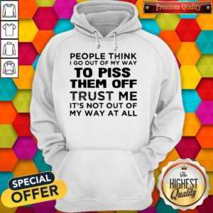 Alternative view of People Think I Go Out Of My Way To Piss Them Off Trust Me Shirt