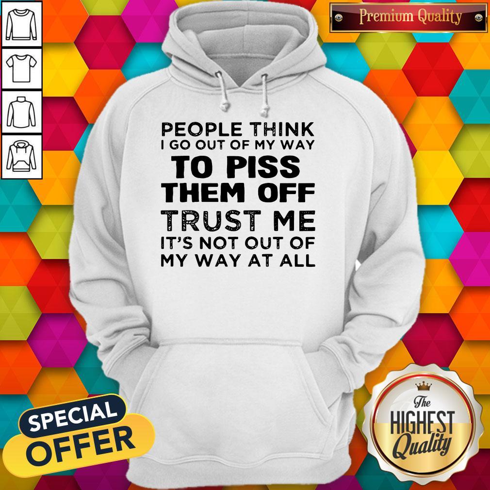 People Think I Go Out Of My Way To Piss Them Off Trust Me Shirt - Image 2