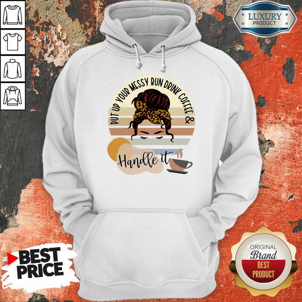 Put Up Your Messy Bun Drink Coffee And Handle It Shirt - Image 5