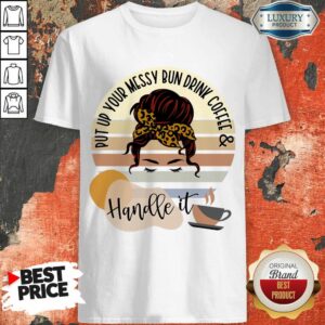 Put Up Your Messy Bun Drink Coffee And Handle It Shirt