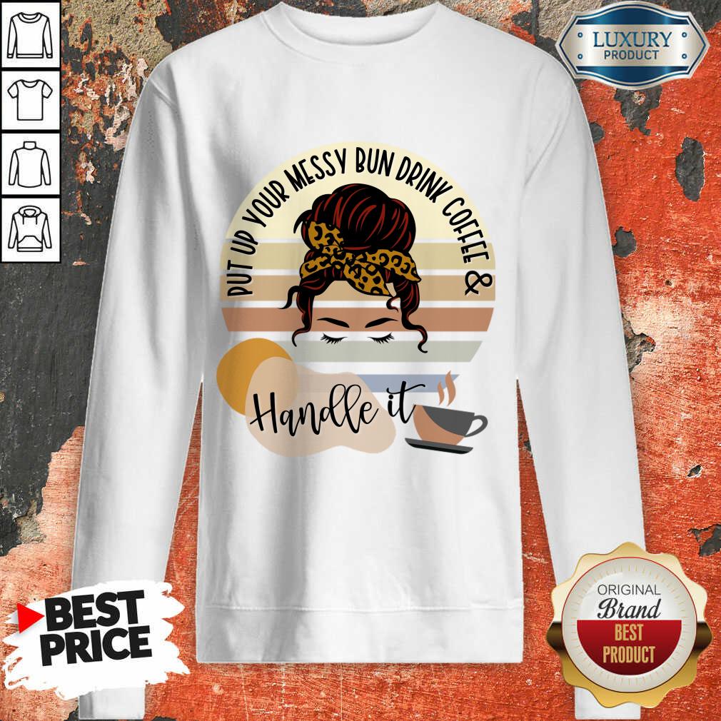 Put Up Your Messy Bun Drink Coffee And Handle It Shirt - Image 4